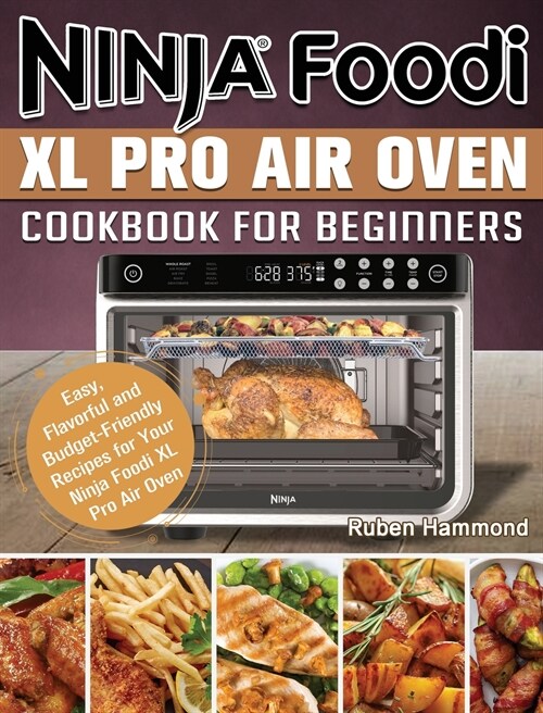 Ninja Foodi XL Pro Air Oven Cookbook For Beginners: Easy, Flavorful and Budget-Friendly Recipes for Your Ninja Foodi XL Pro Air Oven (Hardcover)