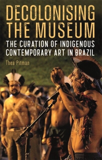 Decolonising the Museum : The Curation of Indigenous Contemporary Art in Brazil (Hardcover)