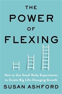 The Power of Flexing: How to Use Small Daily Experiments to Create Big Life-Changing Growth (Hardcover)