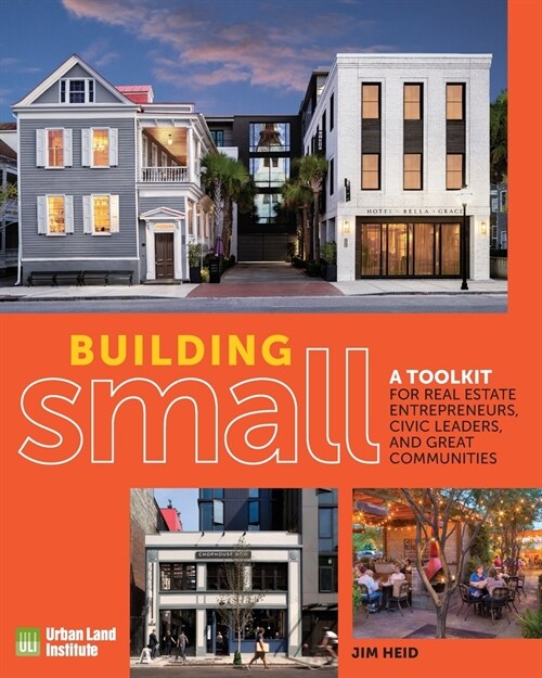 Building Small: A Toolkit for Real Estate Entrepreneurs, Civic Leaders, and Great Communities (Paperback)