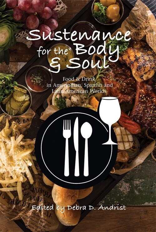 Sustenance for the Body & Soul : Food & Drink in Amerindian, Spanish and Latin American Worlds (Hardcover)