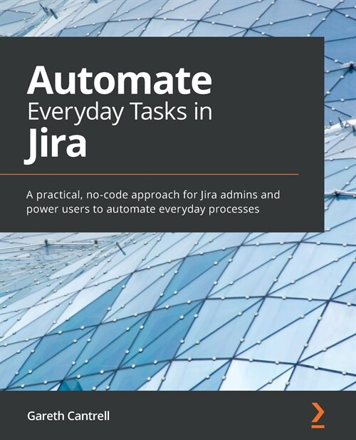 Automate Everyday Tasks in Jira : A practical, no-code approach for Jira admins and power users to automate everyday processes (Paperback)