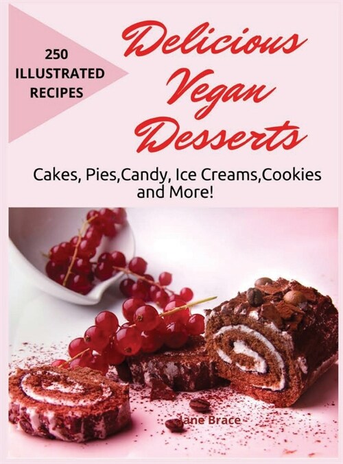 Delicious Vegan Desserts: Cakes, Pies, Candy, Ice Cream, Cookies and More! 250 illustrated recipes: Cakes, Pies, Candy, Ice Cream, Cookies: Cake (Hardcover)