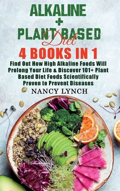 Alkaline + Plant Based Diet: 4 Books in 1: Find Out How High Alkaline Foods Will Prolong Your Life & Discover 101+ Plant Based Diet Foods Scientifi (Hardcover)