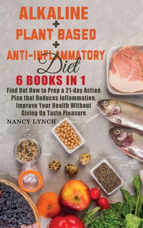 Alkaline + Plant based + Anti-Inflammatory Diet: 6 Books in 1: Find Out How to Prep a 21-day Action Plan that Reduces Inflammation, Improve Your Healt (Hardcover)