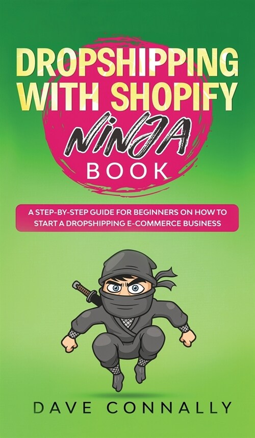 Dropshipping with Shopify Ninja Book: A Step-by-step guide for beginners on How to Start a Dropshipping E-Commerce Business with Shopify (Hardcover)