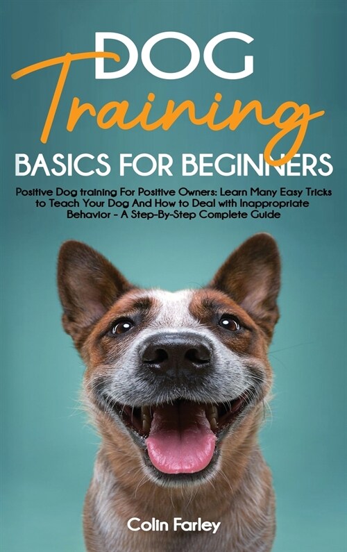 Dog Training Basics For Beginners: Positive Dog training For Positive Owners - Learn Many Easy Tricks to Teach Your Dog And How to Deal with Inappropr (Hardcover)