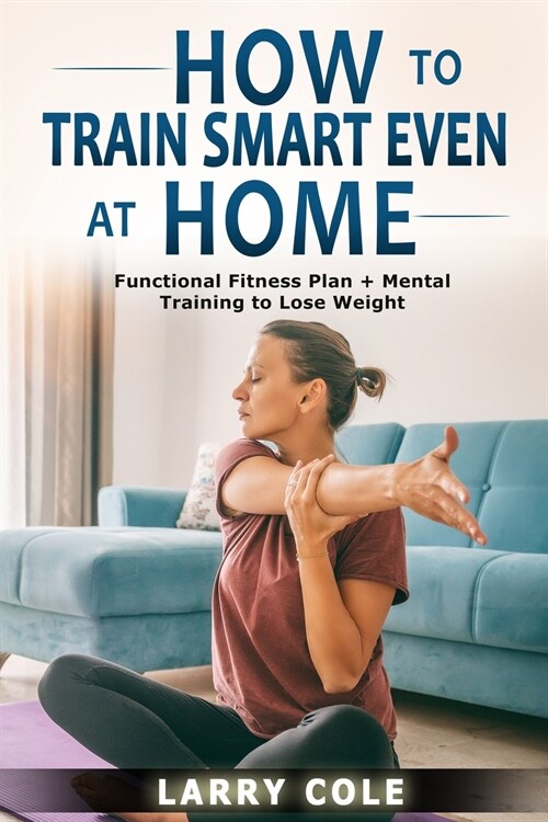 How to Train Smart Even at Home: Functional Fitness Plan + Mental Training to Lose Weight (Paperback)