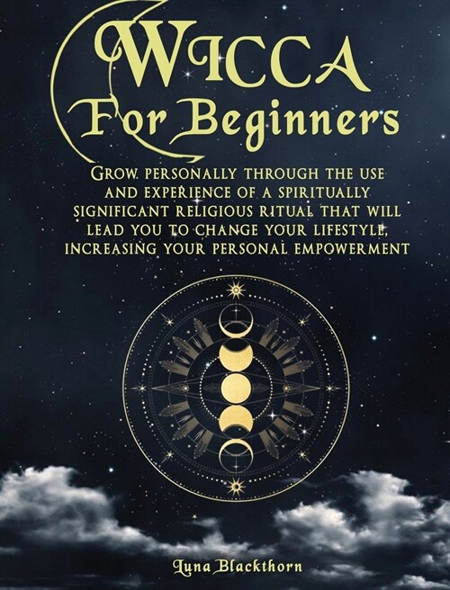 Wicca For Beginners: Grow Personally Through The Use and Experience of A Spiritually Significant Religious Ritual That Will Lead You To Cha (Hardcover)