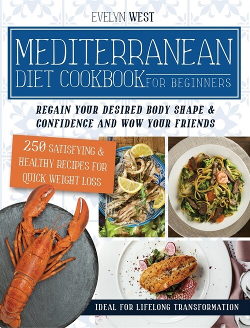 Mediterranean Diet Cookbook for Beginners: Regain Your Desired Body Shape and Wow Your Friends, 250 Satisfying & Healthy Recipes for Quick Weight Loss (Hardcover)