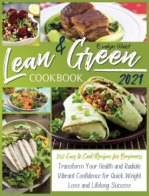 Lean and Green Cookbook 2021: 250 Easy to Cook Recipes for Beginners - Transform Your Health and Radiate Vibrant Confidence for Quick Weight Loss an (Hardcover)