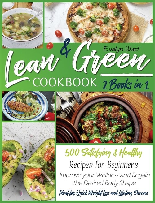 Lean and Green Cookbook: 2 Books in 1: 500 Satisfying and Healthy Recipes for Beginners - Improve your Wellness and Regain the Desired Body Sha (Hardcover)