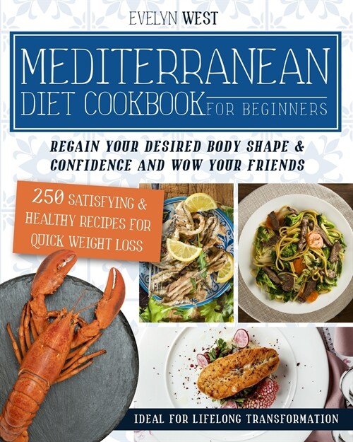 Mediterranean Diet Cookbook for Beginners: Regain Your Desired Body Shape & Confidence and Wow Your Friends, 250 Satisfying & Healthy Recipes for Quic (Paperback)