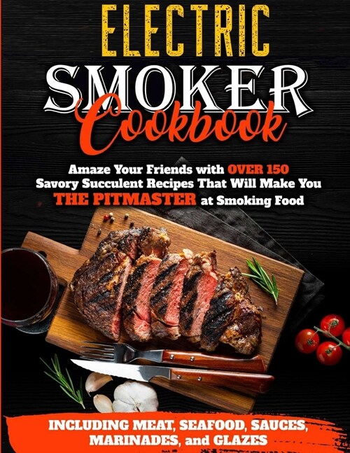 Electric Smoker Cookbook: Amaze Your Friends with Over 150 Savory Succulent Recipes that Will Make You THE PITMASTER at Smoking Food - Including (Paperback)
