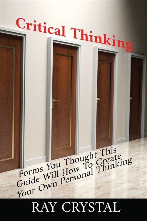 Critical Thinking: Forms You Thought; This Guide Will Teach You How To Create Your Own Personal Thinking (Paperback)