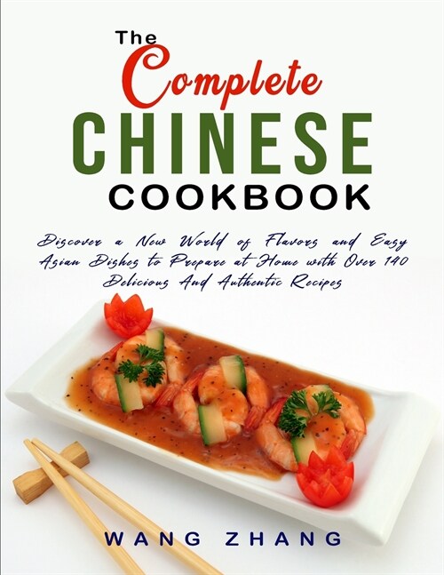 The Complete Chinese Cookbook: Discover a New World of Flavors and Easy Asian Dishes to Prepare at Home with Over 140 Delicious And Authentic Recipes (Paperback)