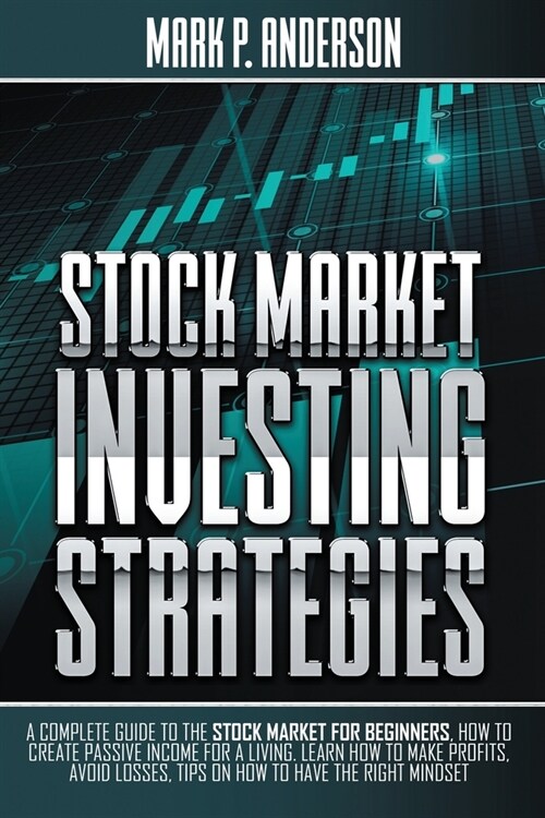 Stock Market Investing Strategies: A Complete Guide to the Stock Market for Beginners, how to Create Passive Income for a Living. Learn how to Make Pr (Paperback)