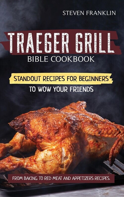 Traeger Grill Bible Cookbook: Standout Recipes for Beginners to wow your Friends, From Baking to Red Meat and Appetizers Recipes (Hardcover)