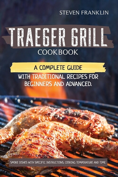 Traeger Grill Cookbook: A Complete Guide with Traditional Recipes for Beginners and Advanced. Smoke Dishes with Specific Instructions, Cooking (Paperback)