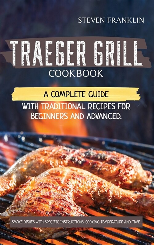 Traeger Grill Cookbook: A Complete Guide with Traditional Recipes for Beginners and Advanced. Smoke Dishes with Specific Instructions, Cooking (Hardcover)