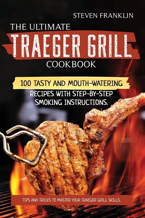 The Ultimate Traeger Grill Cookbook: Tips and Tricks to master Your Traeger Grill Skills. 100 Tasty and Mouth-Watering Recipes with Step-by-Step Smoki (Paperback)
