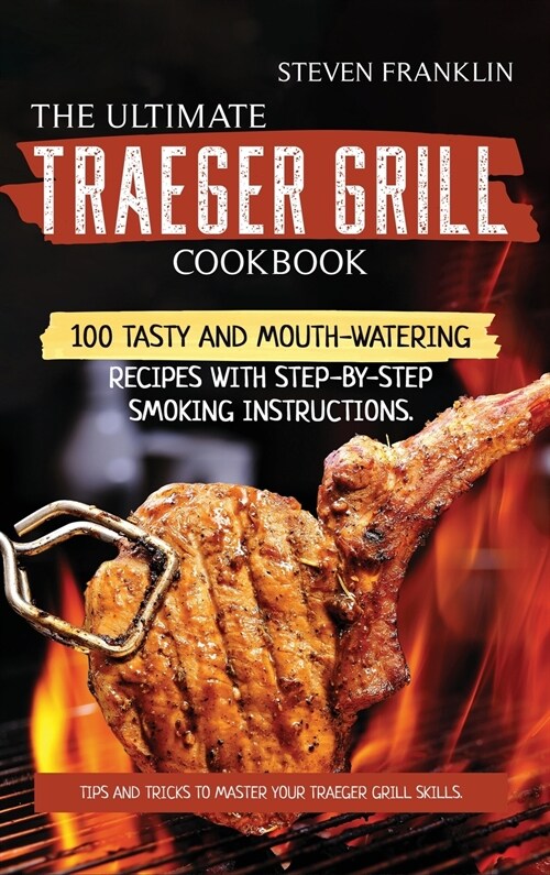 The Ultimate Traeger Grill Cookbook: Tips and Tricks to master Your Traeger Grill Skills. 100 Tasty and Mouth-Watering Recipes with Step-by-Step Smoki (Hardcover)