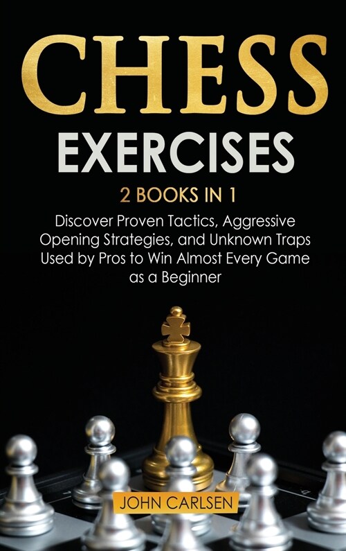 Chess Exercises: 2 Books in 1: Discover Proven Tactics, Aggressive Opening Strategies, and Unknown Traps Used by Pros to Win Almost Eve (Hardcover)