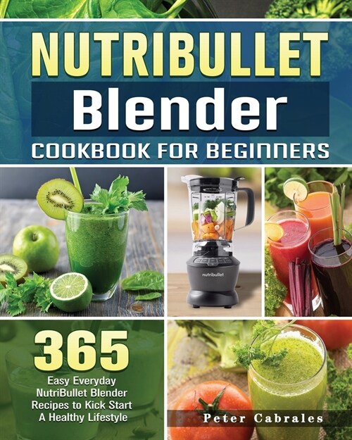 NutriBullet Blender Cookbook For Beginners: 365 Easy Everyday NutriBullet Blender Recipes to Kick Start A Healthy Lifestyle (Paperback)