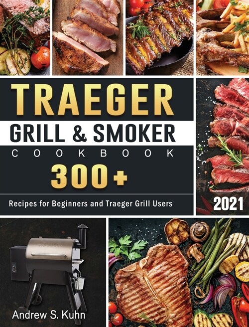 Traeger Grill & Smoker Cookbook 2021: 300+ Recipes for Beginners and Traeger Grill Users (Hardcover)