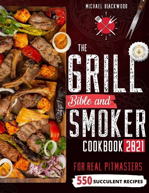 The Grill Bible - Smoker Cookbook 2021: For Real Pitmasters. Amaze Your Friends with 550 Sweet and Savory Succulent Recipes That Will Make You the MAS (Paperback)