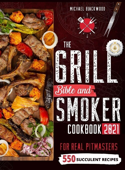 The Grill Bible - Smoker Cookbook 2021: For Real Pitmasters. Amaze Your Friends with 550 Sweet and Savory Succulent Recipes That Will Make You the MAS (Hardcover)