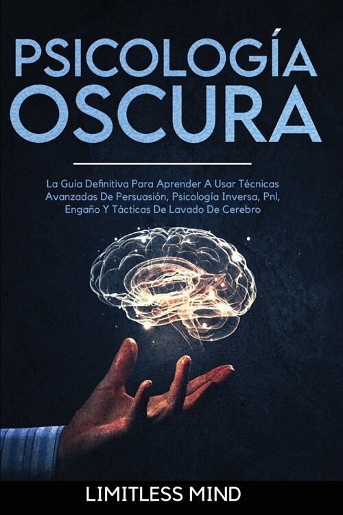 Psicolog? Oscura: La Gu? Definitiva Para Aprender A Usar T?nicas Avanzadas De Persuasi?, Psicolog? Inversa, Pnl, Enga? Y T?ticas D (Paperback)