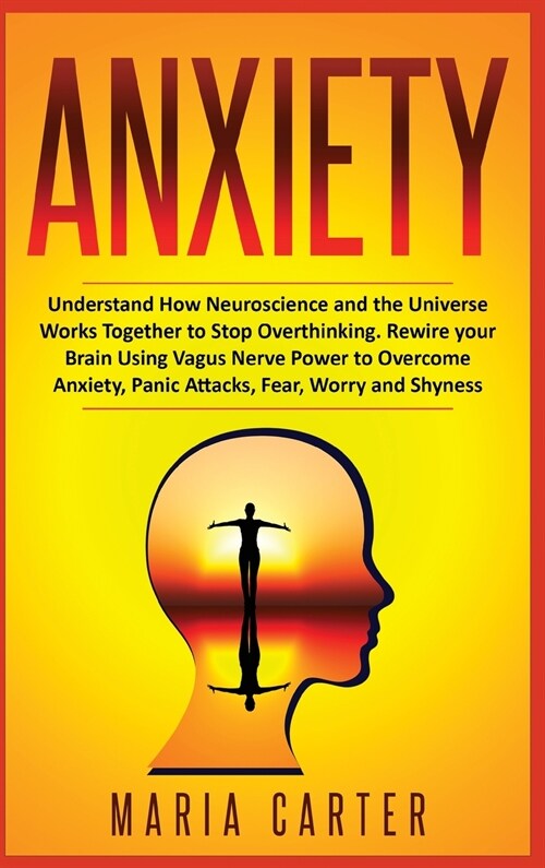 Anxiety: Understand How Neuroscience and the Universe Works Together to Stop Overthinking. Rewire your Brain Using Vagus Nerve (Hardcover)