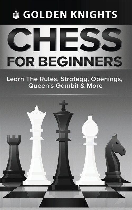 Chess for Beginners - Learn the Rules, Strategy, Openings, Queens Gambit & More (Chess Mastery for Beginners Book 1) (Hardcover)