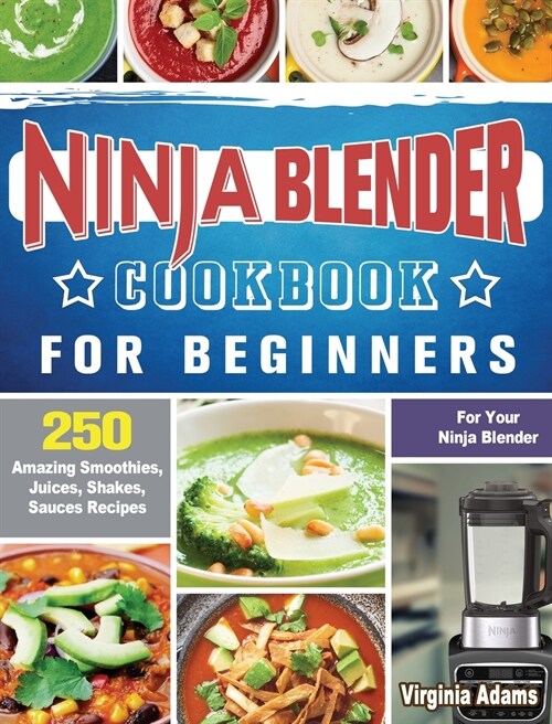 Ninja Blender Cookbook For Beginners: 250 Amazing Smoothies, Juices, Shakes, Sauces Recipes for Your Ninja Blender (Hardcover)