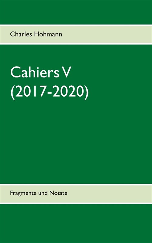 Cahiers V (2017-2020): Fragmente und Notate (Paperback)