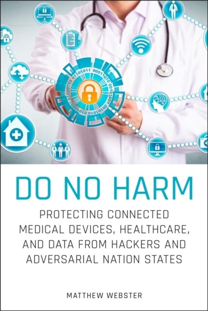 Do No Harm: Protecting Connected Medical Devices, Healthcare, and Data from Hackers and Adversarial Nation States (Paperback)