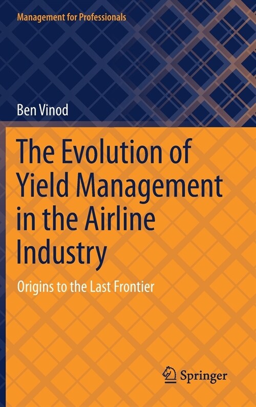 The Evolution of Yield Management in the Airline Industry: Origins to the Last Frontier (Hardcover, 2021)