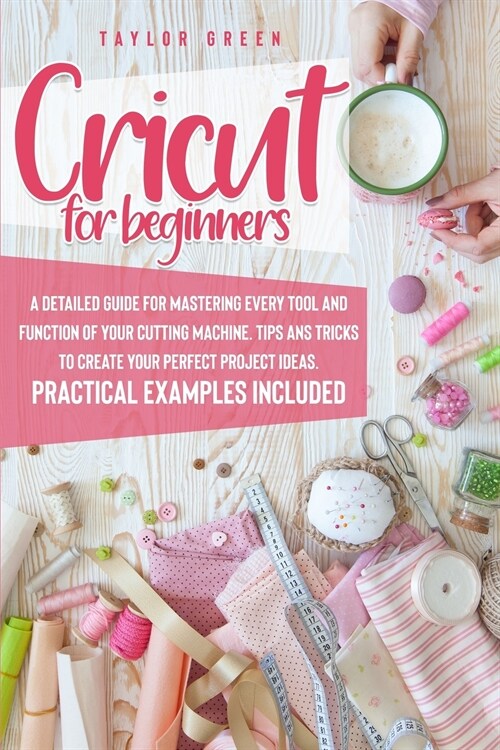 Cricut for Beginners: A detailed guide for mastering every tool and function of your cutting machine. Tips and tricks to create your perfect (Paperback)