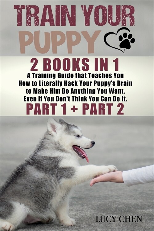 Train your Puppy: 2 Books in 1: A Training Guide that Teaches You How to Literally Hack Your Puppys Brain to Make Him Do Anything You W (Paperback)