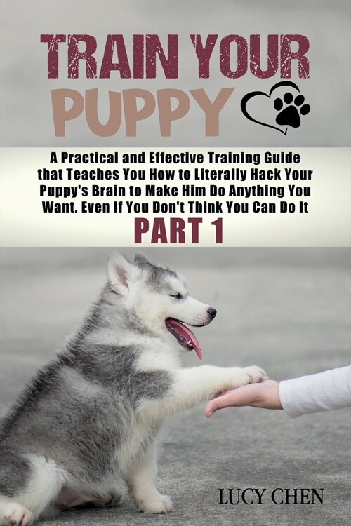 Train your Puppy: A Practical and Effective Training Guide that Teaches You How to Literally Hack Your Puppys Brain to Make Him Do Anyt (Paperback)