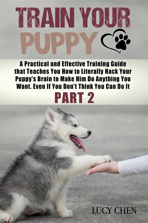 Train your Puppy: A Practical and Effective Training Guide that Teaches You How to Literally Hack Your Puppys Brain to Make Him Do Anyt (Paperback)