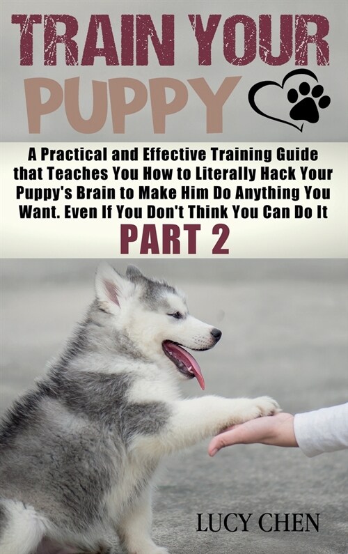 Train your Puppy: A Practical and Effective Training Guide that Teaches You How to Literally Hack Your Puppys Brain to Make Him Do Anyt (Hardcover)