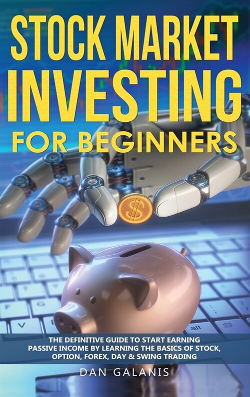 Stock Market Investing for Beginners: The Definitive Guide to Start Earning Passive Income by Learning the basics of Stock, Option, Forex, Day & Swing (Hardcover)