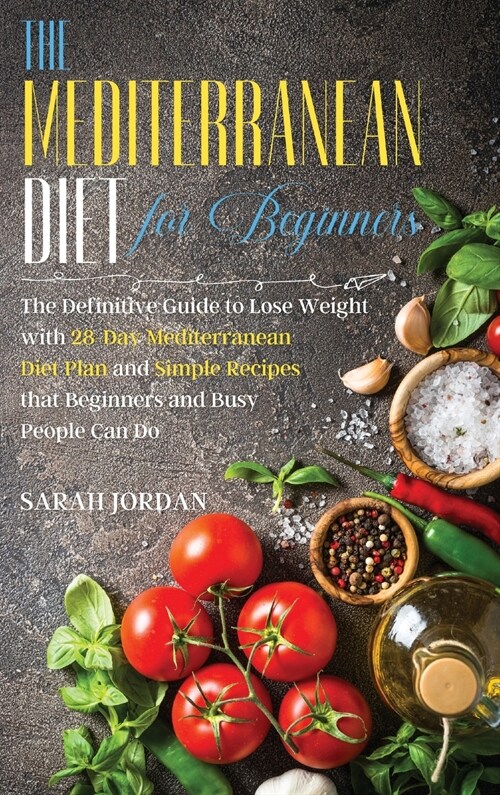 The Mediterranean Diet for Beginners: The Definitive Guide to Lose Weight with 28-Day Mediterranean Diet Plan and Simple Recipes that Beginners and Bu (Hardcover)