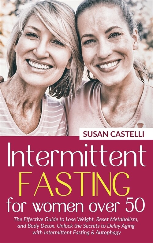Intermittent Fasting for Women Over 50: The Effective Guide to Lose Weight, Reset Metabolism, and Body Detox. Unlock the Secrets to Delay Aging with I (Hardcover)