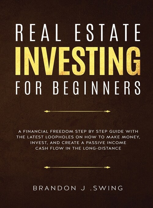 Real Estate Investing for Beginners: A Financial Freedom Step-By-Step Guide with the Latest Loopholes on How to Make Money, Invest, and Create a Passi (Hardcover)