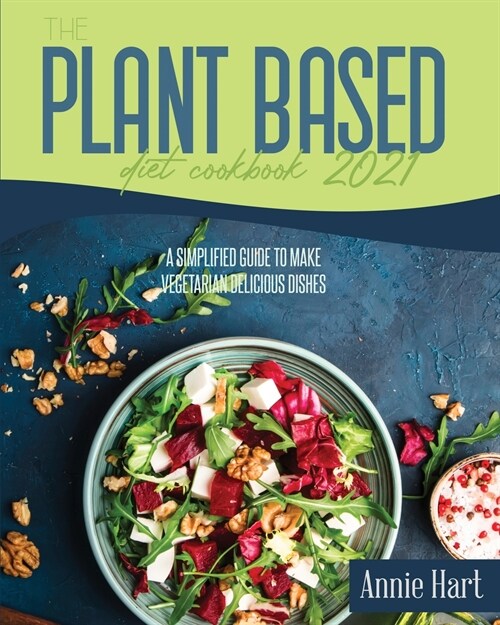 The Plant Based Diet Cookbook 2021: A Simplified Guide To Make Vegetarian Delicious Dishes (Paperback)