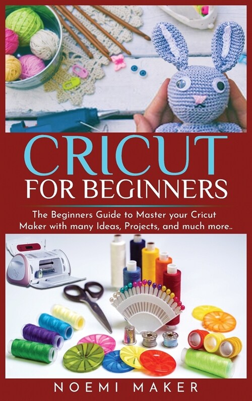 Cricut For Beginnrs: The Beginners Guide to Master your Cricut Maker with many Ideas, Projects, and much more.. (Hardcover)