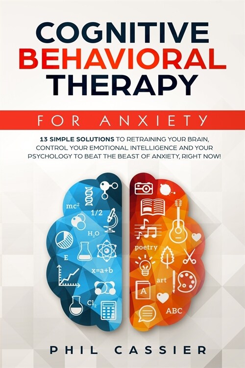 Cognitive Behavioral Therapy For Anxiety: 13 Simple Solutions to Retraining Your Brain, Control Your Emotional Intelligence and Your Psychology to Bea (Paperback)